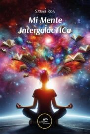 Portada del libro "Mi mente intergalactica" escrito por Sarah Roa. La imagen de la portada es la silueta de una chica, sentada de espaladas, y con los brazos apoyados sobre las rodillas, como si estuviera meditando. El fondo de la imagen es como si estuviera en el espacio y a la altura de la cabeza, brotan un montón de destellos de colores y libros.
